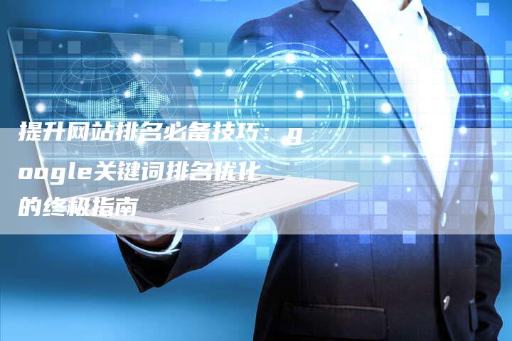 提升网站排名必备技巧：google关键词排名优化的终极指南
