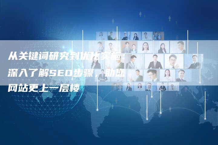 从关键词研究到优化实施：深入了解SEO步骤，助您网站更上一层楼-夫唯域名网