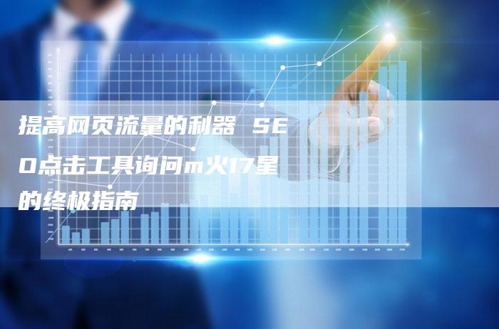 提高网页流量的利器 SEO点击工具询问m火17星的终极指南