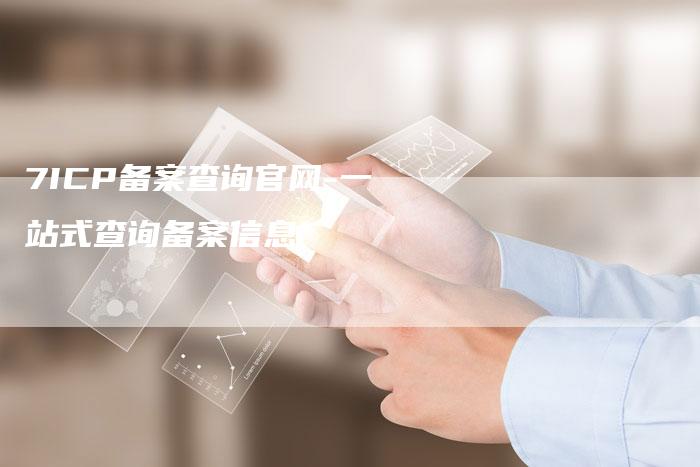 7ICP备案查询官网-一站式查询备案信息