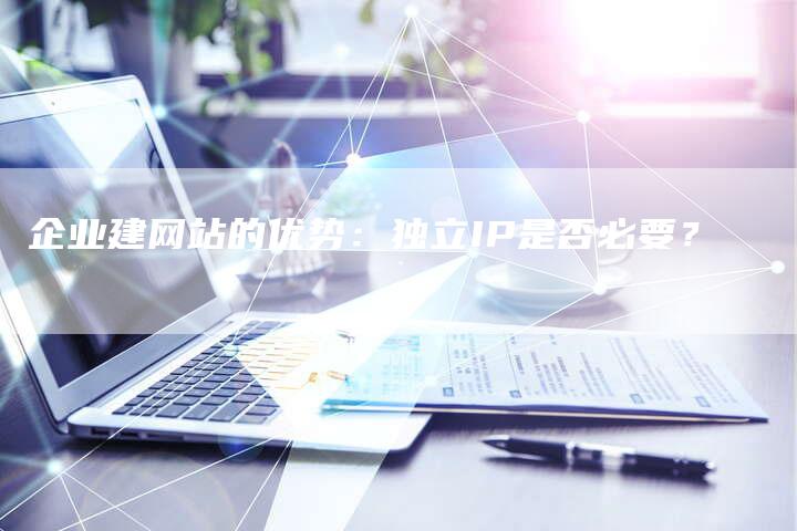 企业建网站的优势：独立IP是否必要？-夫唯域名网