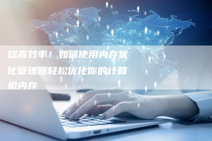 提高效率！如何使用内存优化管理器轻松优化你的计算机内存-夫唯域名网