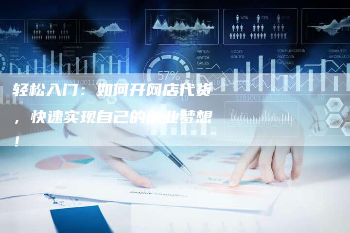 轻松入门：如何开网店代货，快速实现自己的创业梦想！