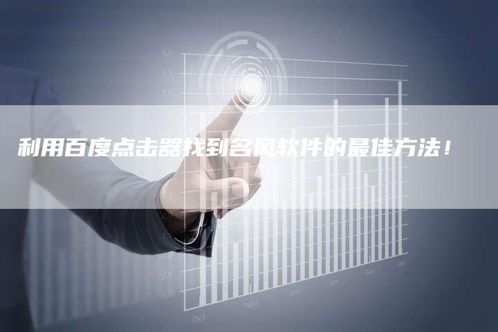 利用百度点击器找到名风软件的最佳方法！