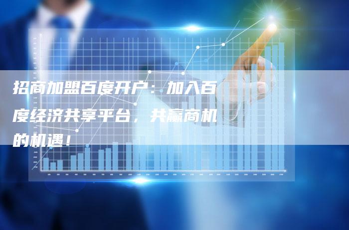 招商加盟百度开户：加入百度经济共享平台，共赢商机的机遇！-夫唯域名网