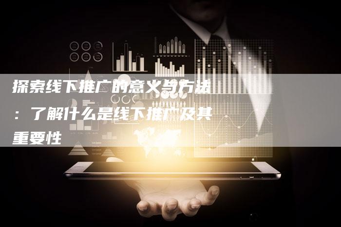 探索线下推广的意义与方法：了解什么是线下推广及其重要性-夫唯域名网
