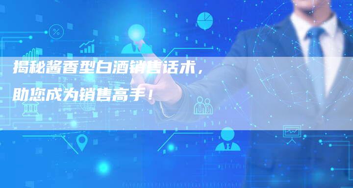 揭秘酱香型白酒销售话术，助您成为销售高手！-夫唯域名网