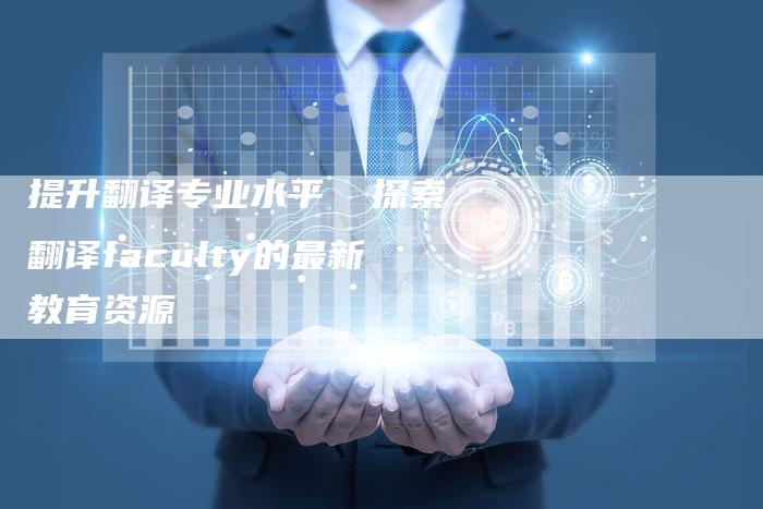 提升翻译专业水平 探索翻译faculty的最新教育资源-夫唯域名网