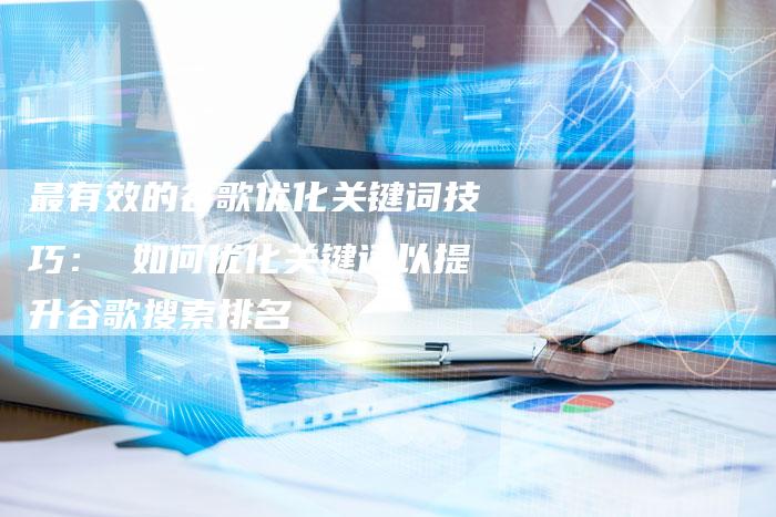 最有效的谷歌优化关键词技巧： 如何优化关键词以提升谷歌搜索排名