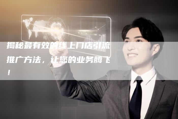 揭秘最有效的线上门店引流推广方法，让您的业务腾飞！