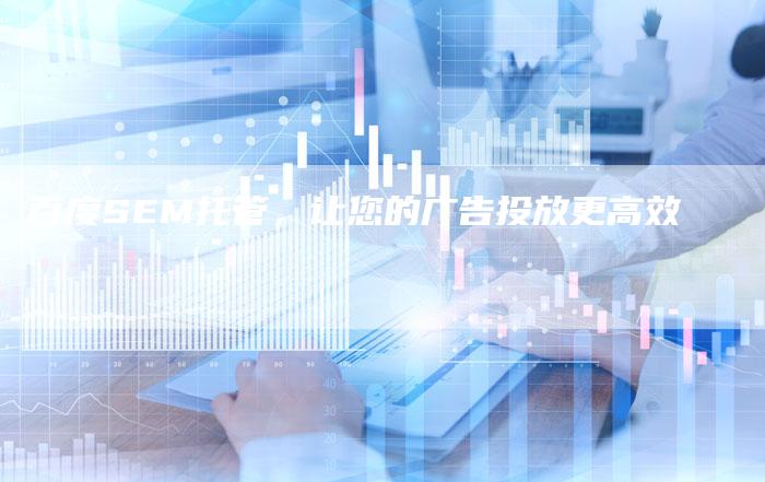 百度SEM托管，让您的广告投放更高效-夫唯域名网