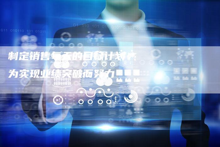 制定销售每天的目标计划：为实现业绩突破而努力-夫唯域名网