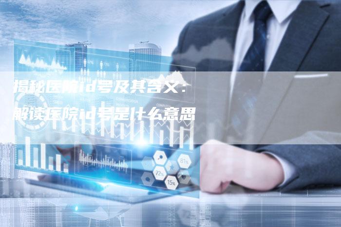 揭秘医院id号及其含义：解读医院id号是什么意思-夫唯域名网