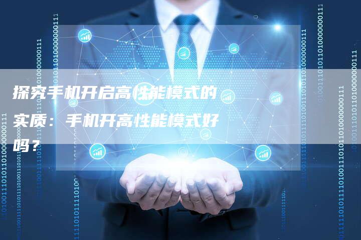 探究手机开启高性能模式的实质：手机开高性能模式好吗？-夫唯域名网