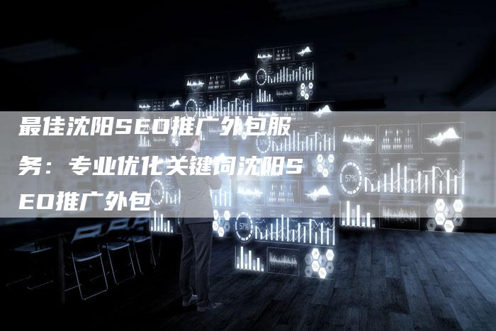 最佳沈阳SEO推广外包服务：专业优化关键词沈阳SEO推广外包-夫唯域名网