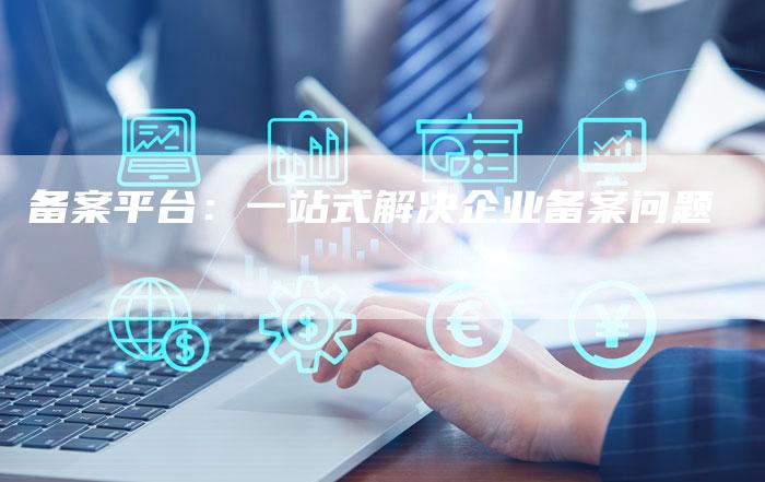 备案平台：一站式解决企业备案问题-夫唯域名网