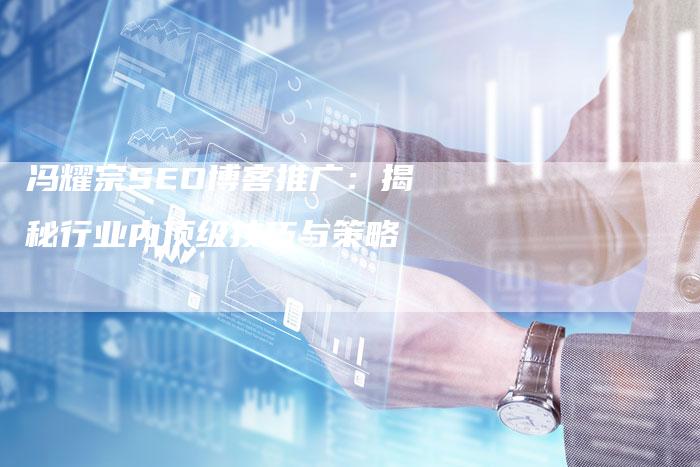 冯耀宗SEO博客推广：揭秘行业内顶级技巧与策略-夫唯域名网