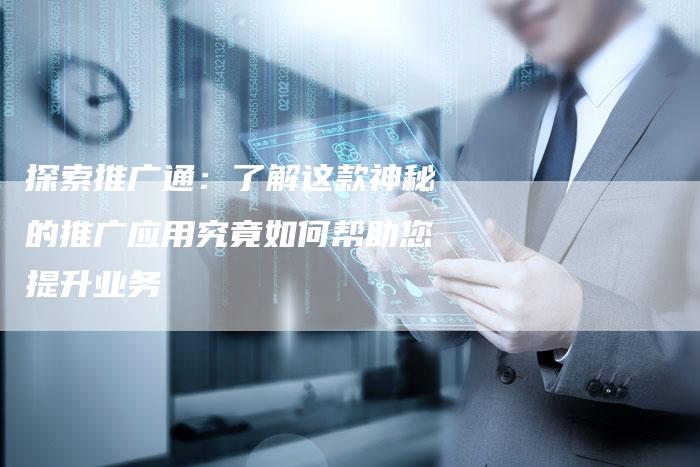 探索推广通：了解这款神秘的推广应用究竟如何帮助您提升业务-夫唯域名网