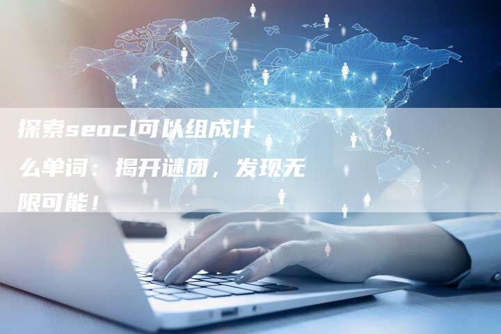 探索seocl可以组成什么单词：揭开谜团，发现无限可能！