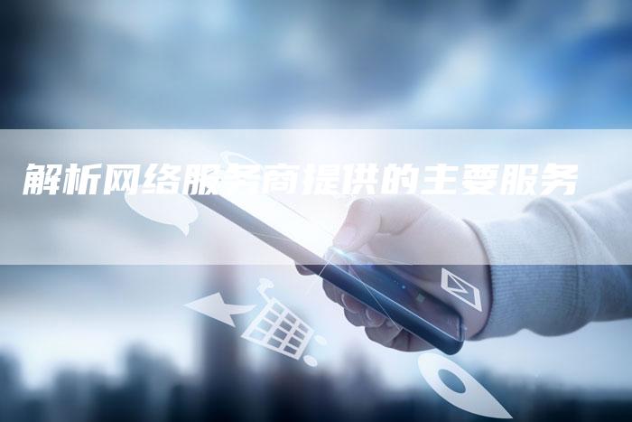 解析网络服务商提供的主要服务-夫唯域名网
