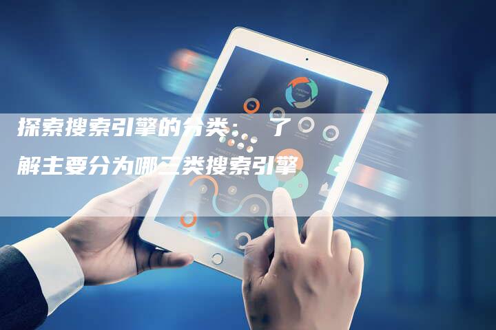 探索搜索引擎的分类： 了解主要分为哪三类搜索引擎-夫唯域名网