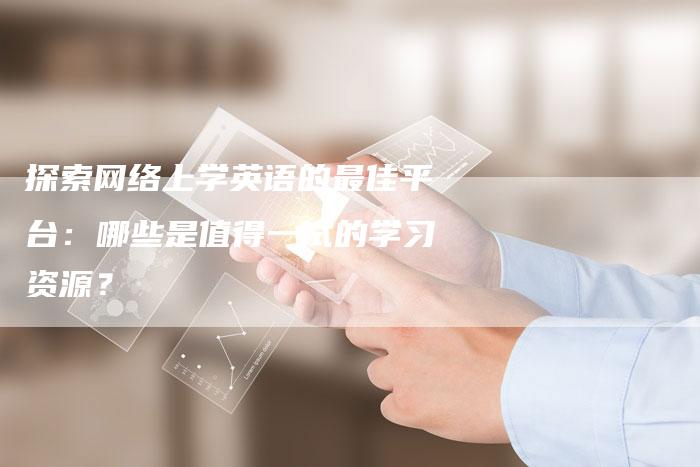 探索网络上学英语的最佳平台：哪些是值得一试的学习资源？-夫唯域名网