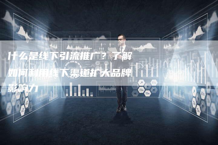什么是线下引流推广？了解如何利用线下渠道扩大品牌影响力-夫唯域名网