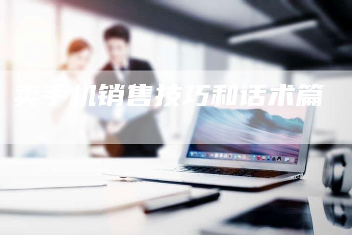 卖手机销售技巧和话术篇-夫唯域名网