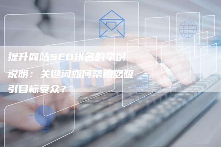 提升网站SEO排名的举例说明：关键词如何帮助您吸引目标受众？-夫唯域名网