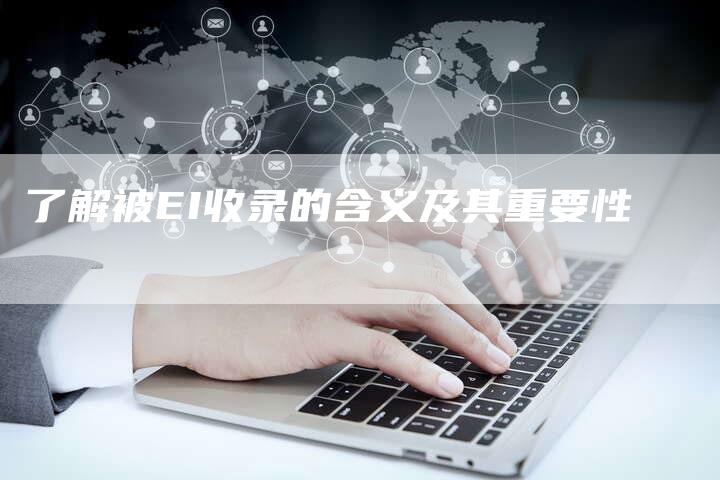 了解被EI收录的含义及其重要性-夫唯域名网