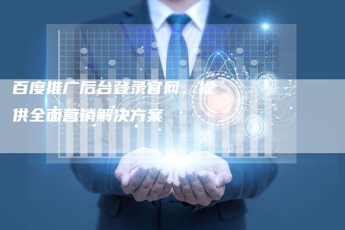 百度推广后台登录官网，提供全面营销解决方案-夫唯域名网