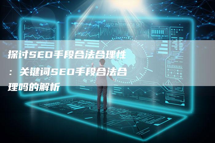 探讨SEO手段合法合理性：关键词SEO手段合法合理吗的解析-夫唯域名网
