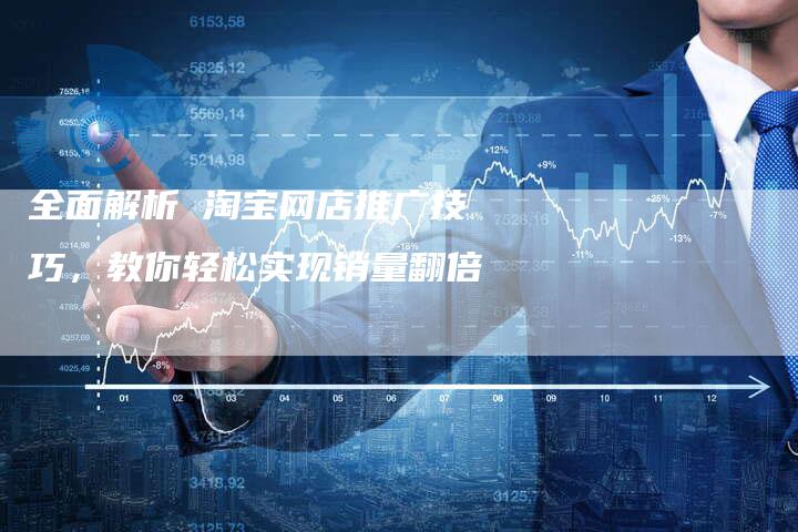 全面解析 淘宝网店推广技巧，教你轻松实现销量翻倍-夫唯域名网