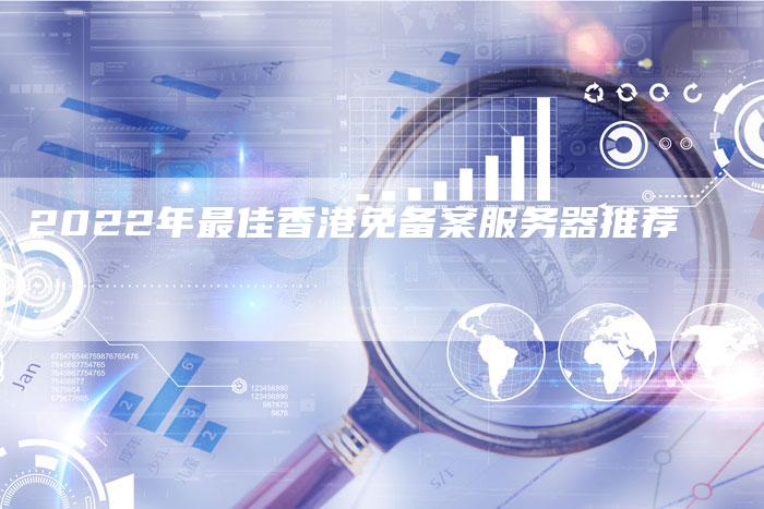 2022年最佳香港免备案服务器推荐-夫唯域名网
