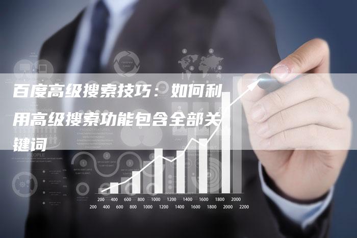 百度高级搜索技巧：如何利用高级搜索功能包含全部关键词-夫唯域名网