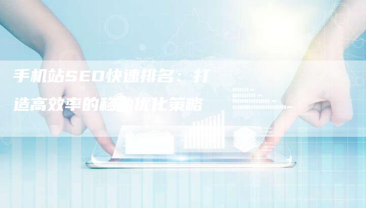 手机站SEO快速排名：打造高效率的移动优化策略