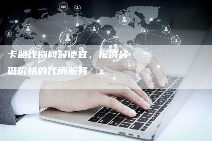 卡盟代刷网最便宜,提供最低价格的代刷服务-夫唯域名网