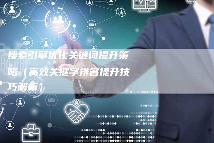 搜索引擎优化关键词提升策略（高效关键字排名提升技巧解析）