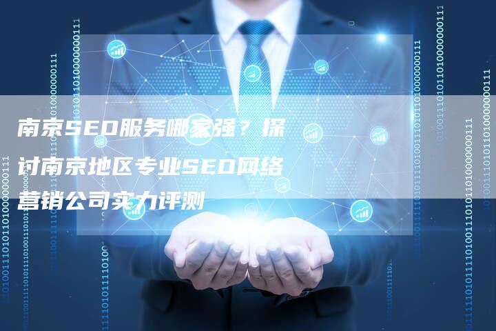 南京SEO服务哪家强？探讨南京地区专业SEO网络营销公司实力评测
