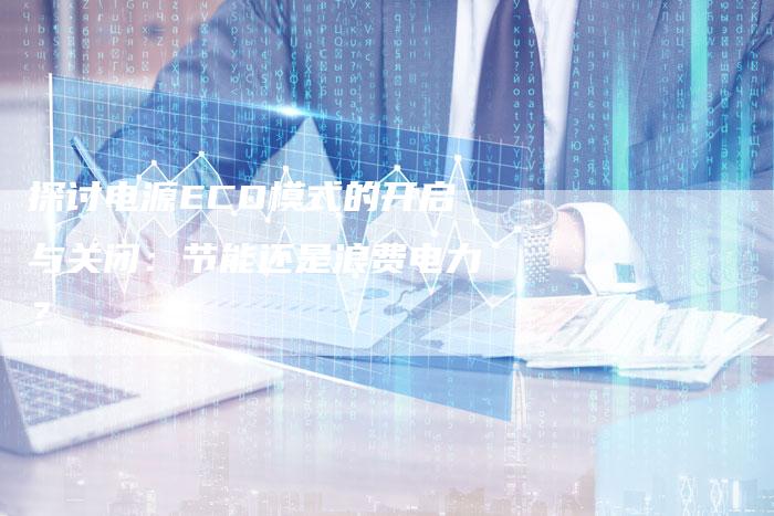 探讨电源ECO模式的开启与关闭：节能还是浪费电力？-夫唯域名网