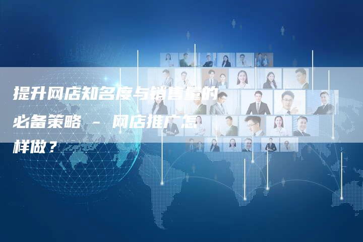 提升网店知名度与销售量的必备策略 - 网店推广怎样做？-夫唯域名网