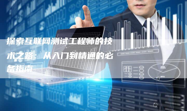 探索互联网测试工程师的技术之路：从入门到精通的必备指南-夫唯域名网