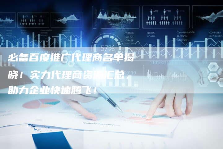 必备百度推广代理商名单揭晓！实力代理商资源汇总，助力企业快速腾飞！-夫唯域名网