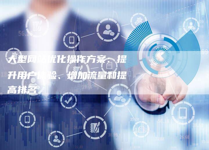 大型网站优化操作方案：提升用户体验、增加流量和提高排名