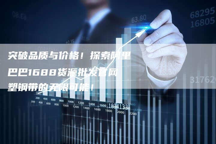 突破品质与价格！探索阿里巴巴1688货源批发官网塑钢带的无限可能！-夫唯域名网