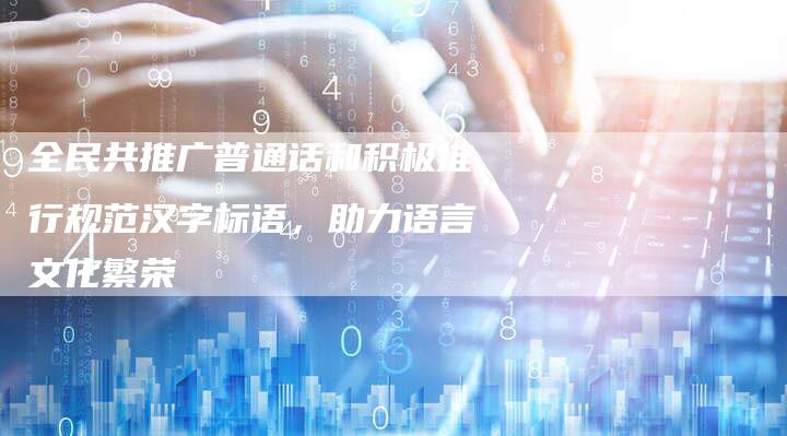 全民共推广普通话和积极推行规范汉字标语，助力语言文化繁荣