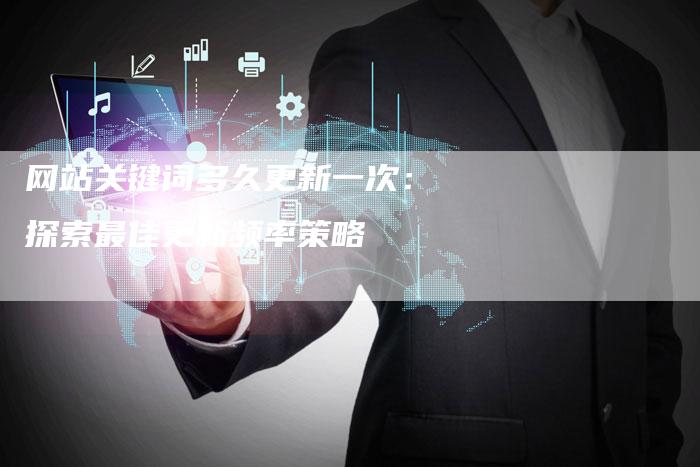 网站关键词多久更新一次：探索最佳更新频率策略-夫唯域名网