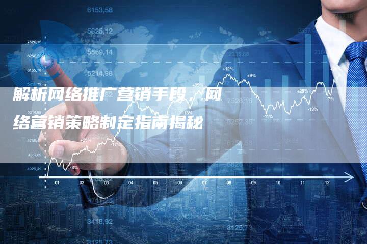 解析网络推广营销手段,网络营销策略制定指南揭秘-夫唯域名网