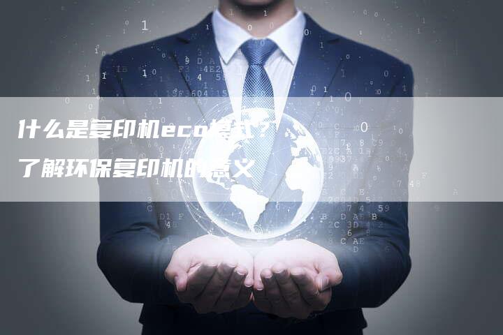什么是复印机eco模式？了解环保复印机的意义