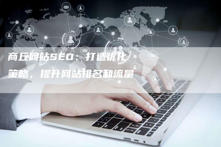 商丘网站SEO：打造优化策略，提升网站排名和流量